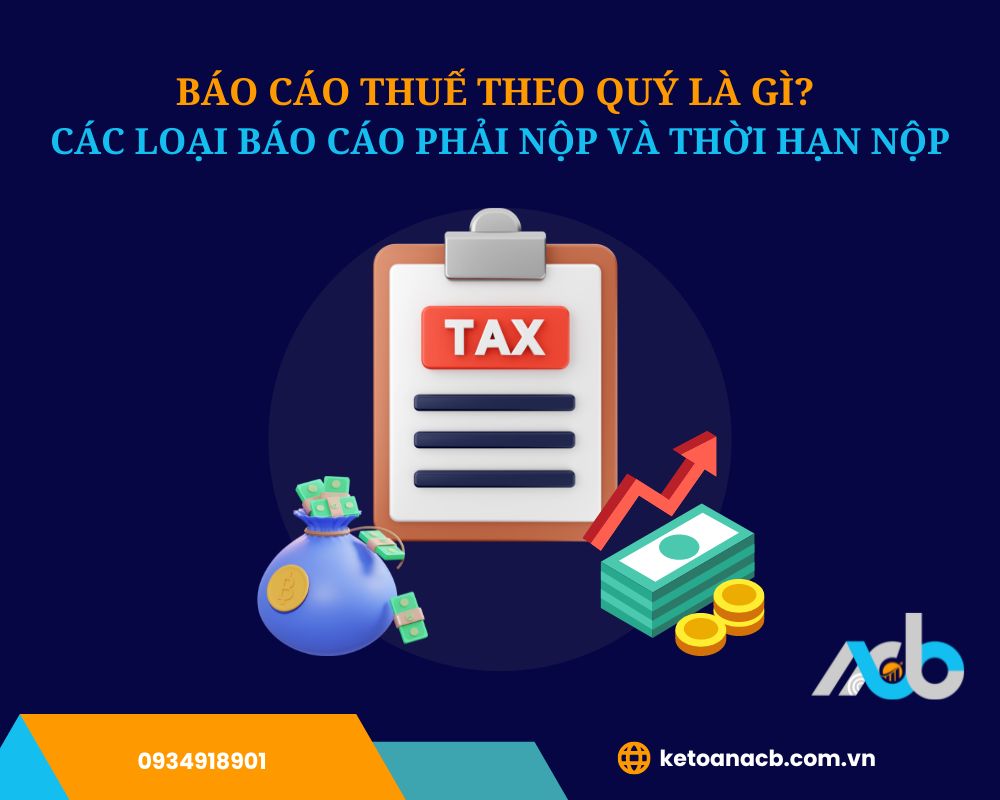 Báo cáo thuế theo quý là gì_ Các loại báo cáo phải nộp và thời hạn nộp