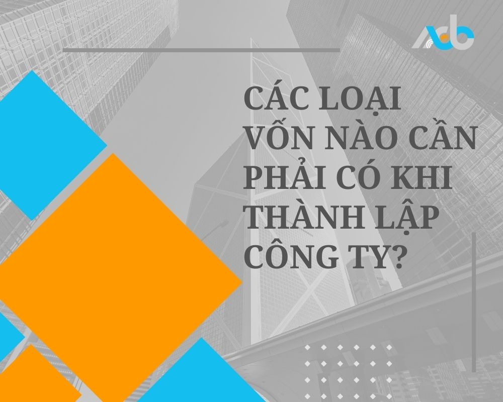 Các loại vốn nào cần phải có khi thành lập công ty