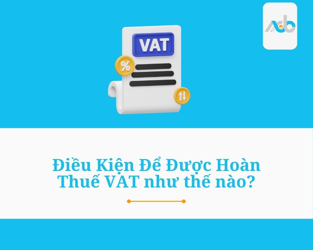Điều Kiện Để Được Hoàn Thuế VAT như thế nào