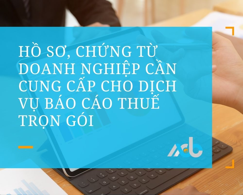 Hồ sơ, chứng từ doanh nghiệp cần cung cấp cho dịch vụ báo cáo thuế trọn gói
