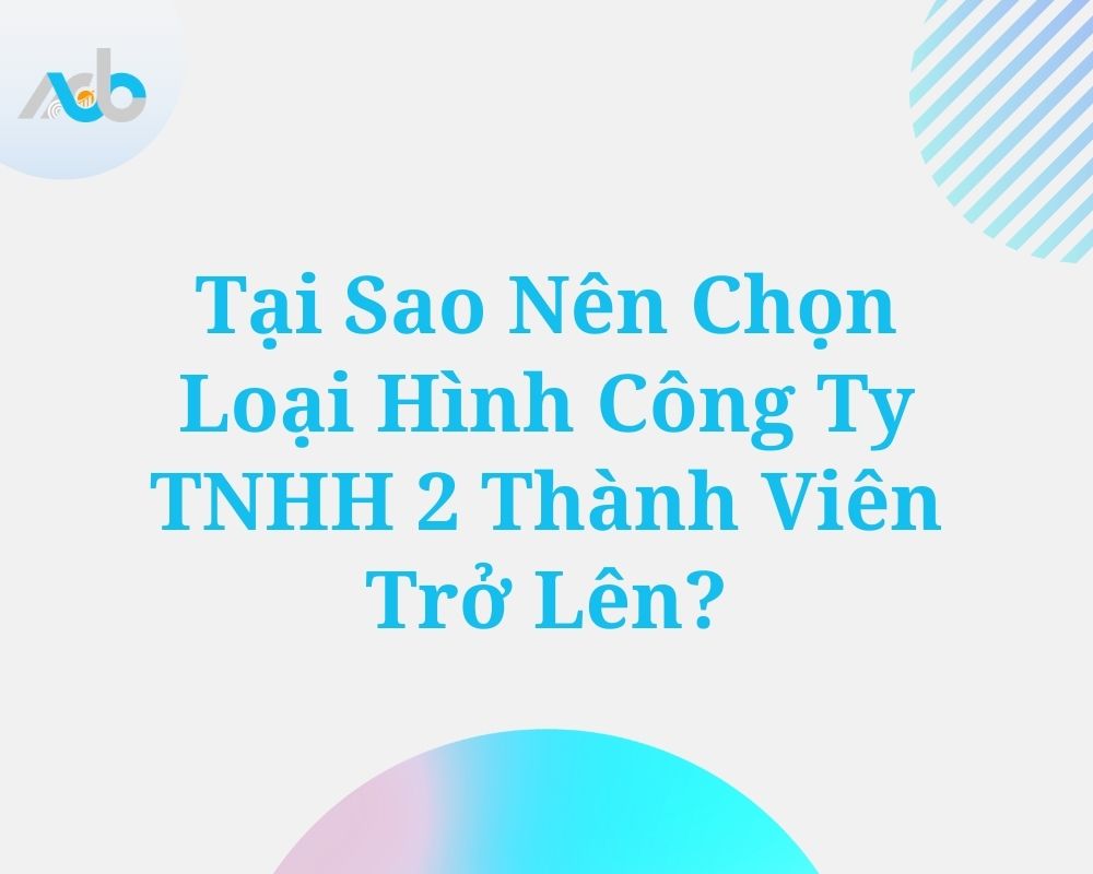 Tại sao nên chọn loại hình công ty TNHH 2 thành viên trở lên?