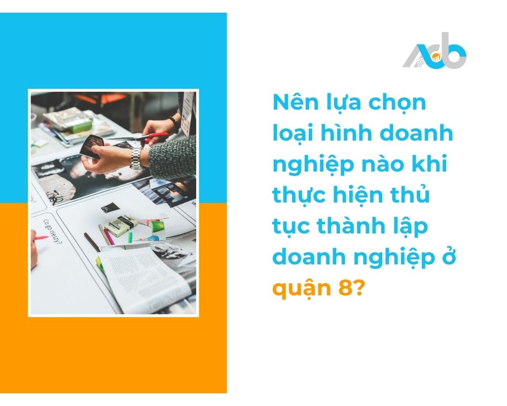 Nên lựa chọn loại hình doanh nghiệp nào khi thực hiện thủ tục thành lập doanh nghiệp ở quận 8
