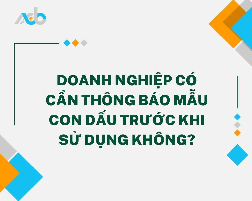 Doanh Nghiệp Có Cần Thông Báo Mẫu Con Dấu Trước Khi Sử Dụng Không